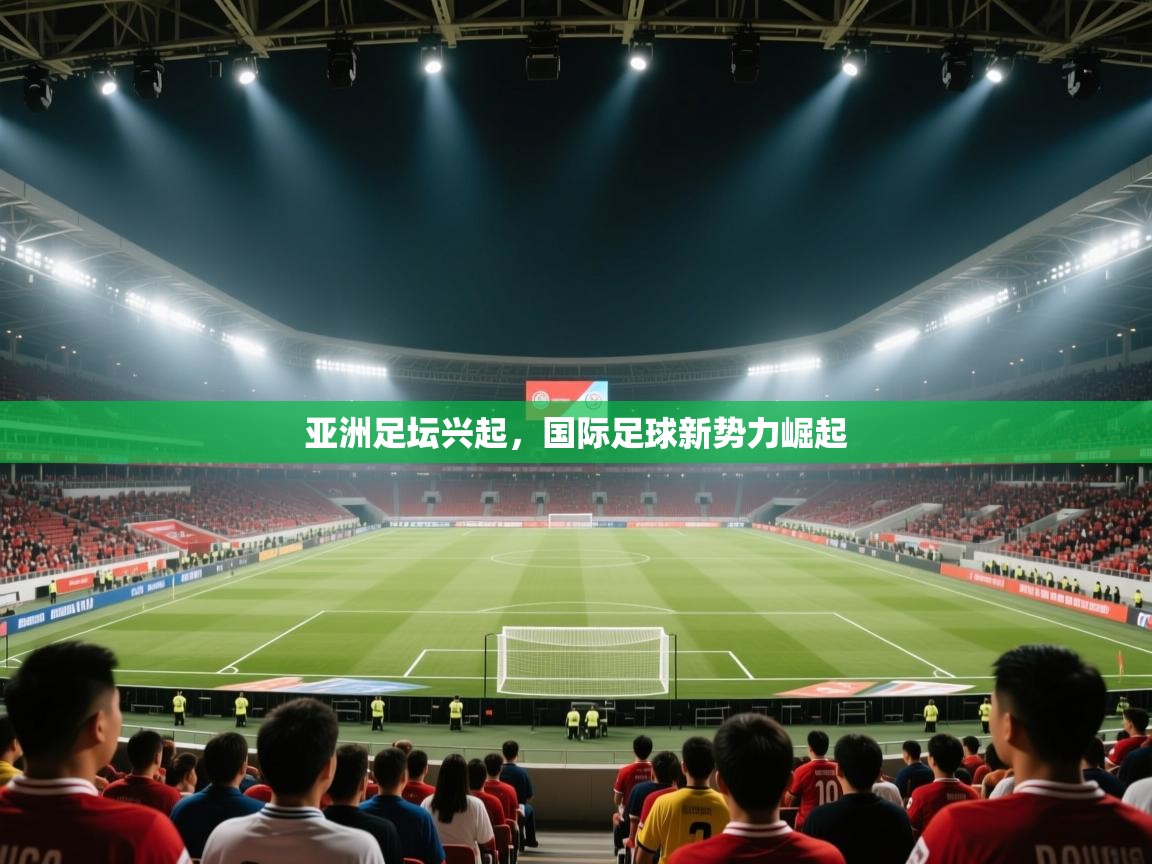亚洲足坛兴起，国际足球新势力崛起  第1张