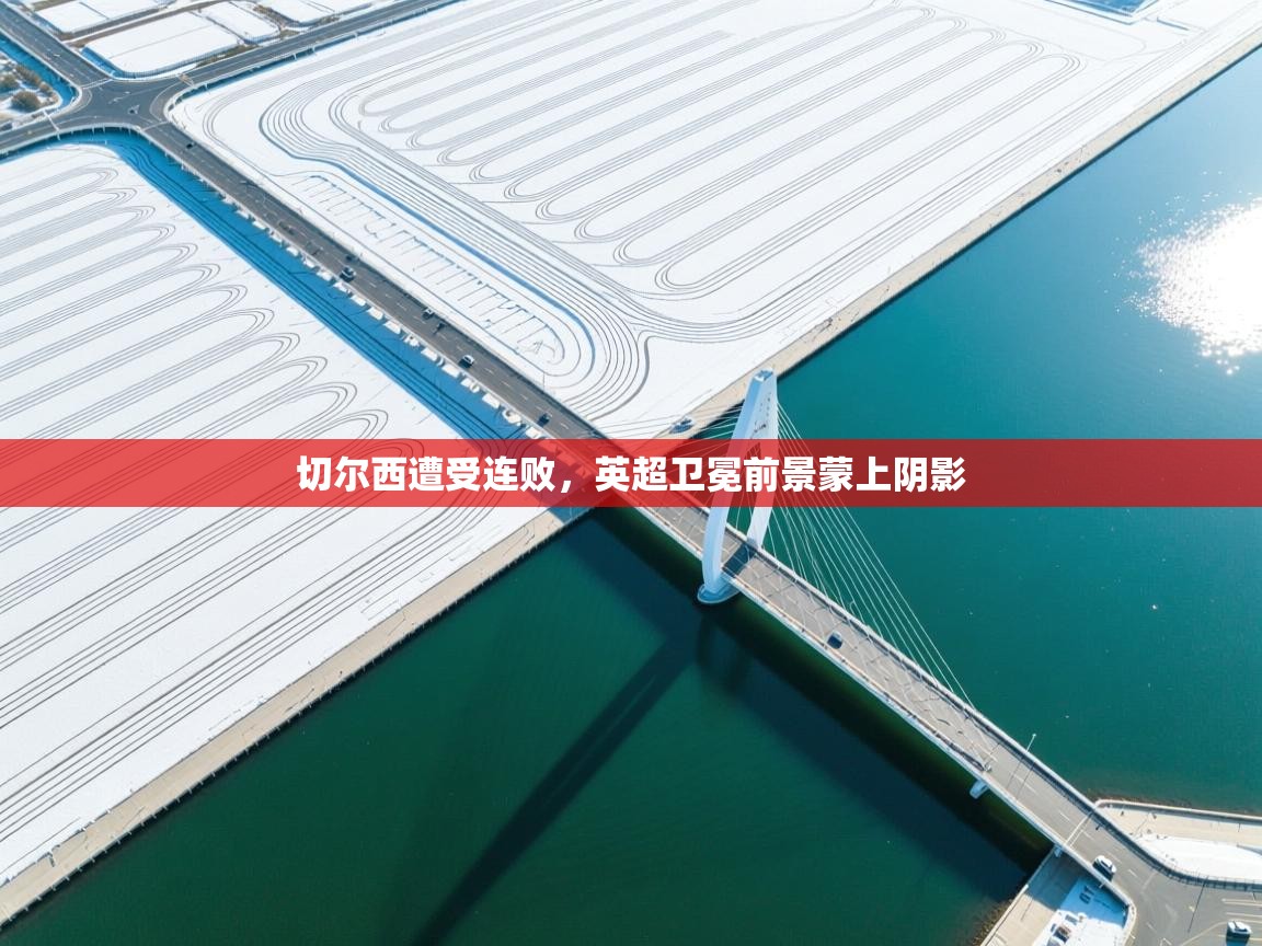 切尔西遭受连败，英超卫冕前景蒙上阴影